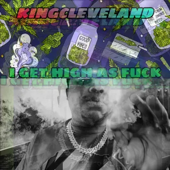 I GET HIGH AS FUCK by Kingcleveland