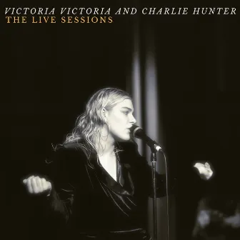 Victoria Victoria and Charlie Hunter - The Live Sessions by Victoria Victoria