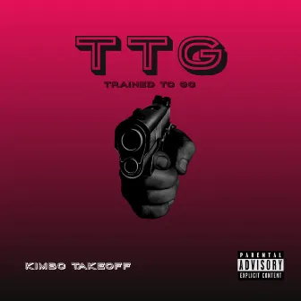 T T G (Trained To Go) by Kimbo Takeoff