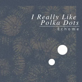 I Really Like Polka Dots by Echome