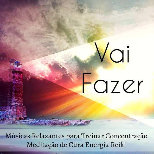 Vai Fazer - Músicas Relaxantes para Treinar A Concentração Meditação de Cura Energia Reiki com Sons da Natureza New Age Instrumentais