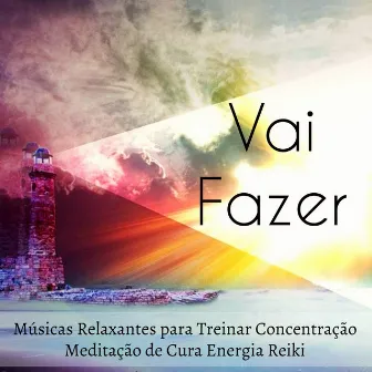 Vai Fazer - Músicas Relaxantes para Treinar A Concentração Meditação de Cura Energia Reiki com Sons da Natureza New Age Instrumentais by Caetano Pensamento