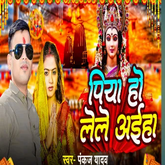 Piya Ho Lele Aiha by Pankaj Yadav