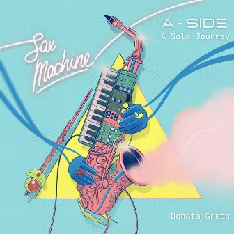 Sax Machine (A Side: a solo journey) by Donata Greco