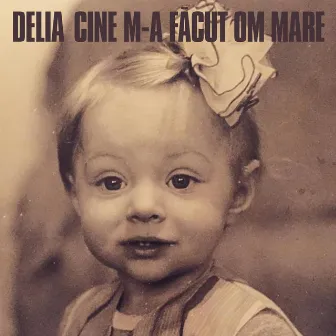 Cine m-a facut om mare by Delia