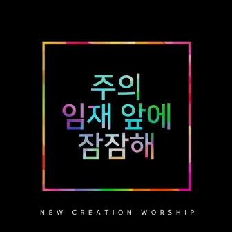 주의 임재 앞에 잠잠해 by New Creation Worship