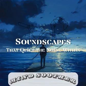 Soundscapes That Quiet the Noise Within by Mind Soother