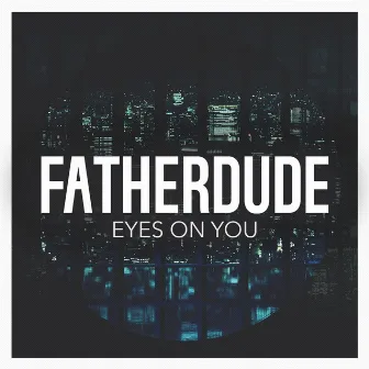 Eyes on You by FATHERDUDE