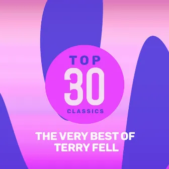 Top 30 Classics - The Very Best of Terry Fell by Terry Fell