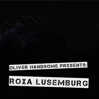 Oliver Handsome Presents: Roxa Lusemburg by Oliver Handsome