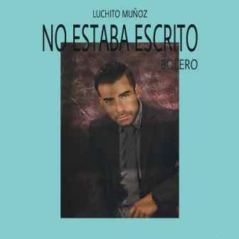 No Estaba Escrito (Bolero) by Luchito Muñoz