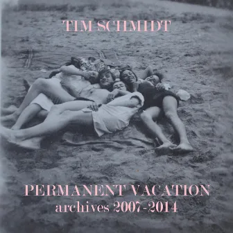 Permanent Vacation: Archives 2007-2014 by Tim Schmidt