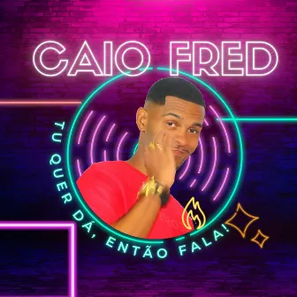 Tu Quer Dá, Então Fala! by Caio Fred