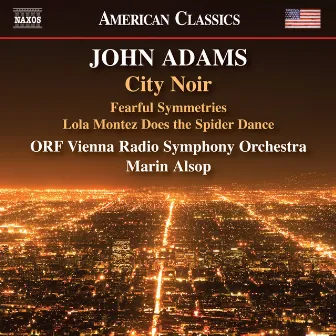 John Adams: City Noir, Fearful Symmetries & Lola Montez Does the Spider Dance by John Adams