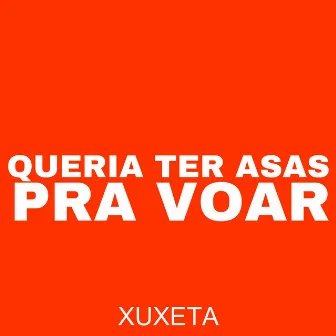 Queria Ter Asas pra Voar by Xuxeta