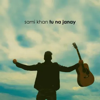 Tu Na Janay by Sami Khan