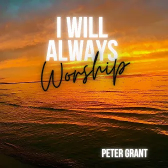 I Will Always Worship by Peter Grant