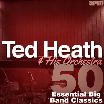 50 Essential Big Band Classics by Ted Heath & His Orchestra