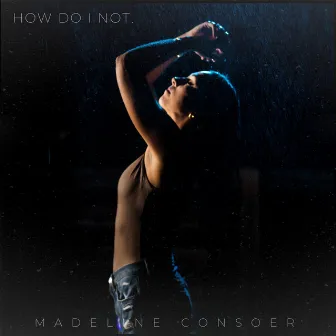 How Do I Not. by Madeline Consoer