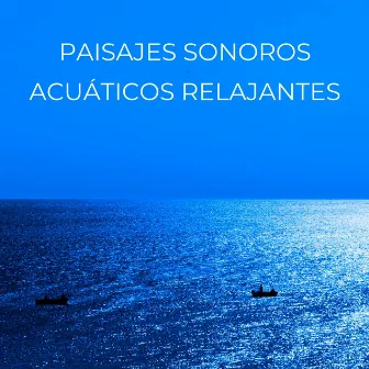 Paisajes Sonoros Acuáticos Relajantes by Sonidos del bosque para relajarse