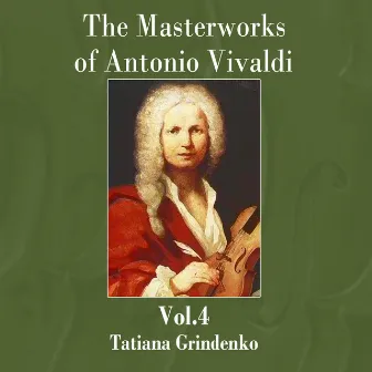 The Masterworks of Antonio Vivaldi, Vol. 4 by Tatiana Grindenko