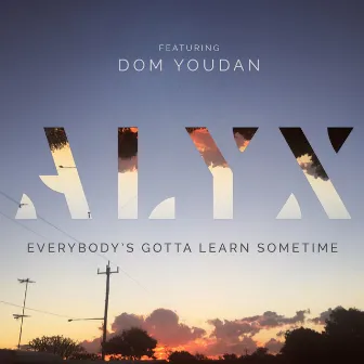 Everybody's Gotta Learn Sometime by ALYX