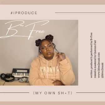 iProduce My Own Shit by B-Free