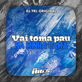 Vai Toma Pau Na Minha Cama by DJ TRL ORIGINAL