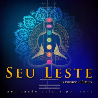 Seu Leste E O Cavaco Elétrico: Meditação Guiada Por Sons by Nelsinho Serra