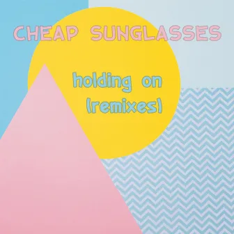 Holding On (Remixes) by Cheap Sunglasses