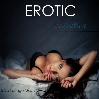 Erotic Seduction: Ibiza Lounge Music Summer Smooth Easy Listening Music and Sexy Porn Songs At Ibiza Kamasutra Café for Hot Nightlife Background Instrumentals by Ibiza Erotic Music Café