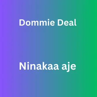 Ninakaa Aje by Dommie Deal