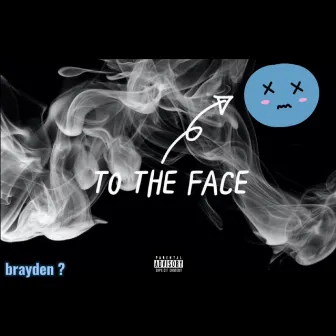 To the Face by brayden ?