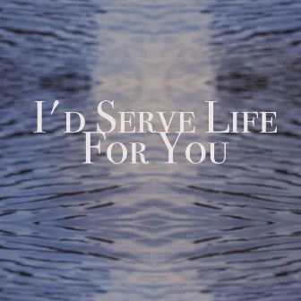 I'd serve life for you by Thomas Broussard