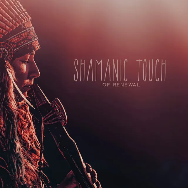 Shamanic Touch of Renewal: Native American Healing Music, Soothe Your Body and Soul