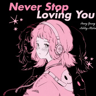 Never Stop Loving You by Ashley Alisha