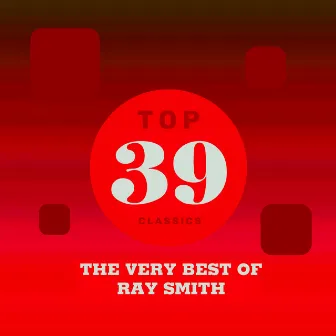 Top 39 Classics - The Very Best of Ray Smith by Ray Smith