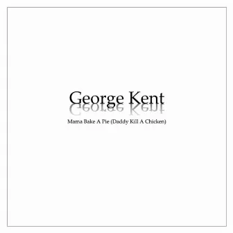 Mama Bake a Pie (Daddy Kill a Chicken) by George Kent