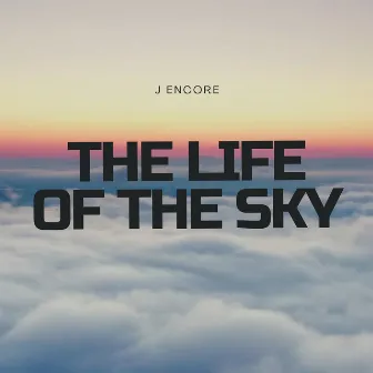 The Life of the Sky by J Encore