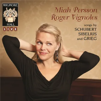 Schubert / Sibelius / Grieg - Wigmore Hall Live by Miah Persson