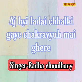 Aj Hyi Ladai Chhalki Gaye Chakravyuh Mai Ghere by Radha Chaudhary