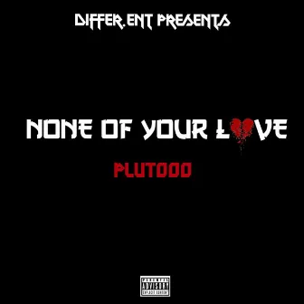 None Of Your Love by Plutooo