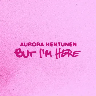 But I'm Here by Aurora Hentunen