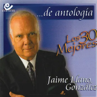 30 Mejores: Jaime Llano González... De Antología by Jaime Llano Gonzales