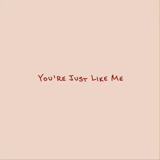 You're Just Like Me