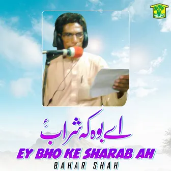 Ey Bho Ke Sharab Ah by Bahar Shah