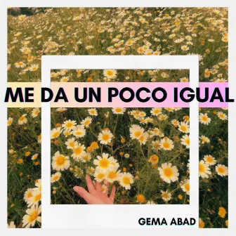 Me da un poco igual by Gema Abad