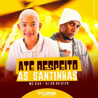 Até Respeito as Santinhas by MC KA5