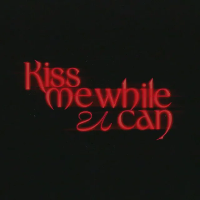 kiss me while u can