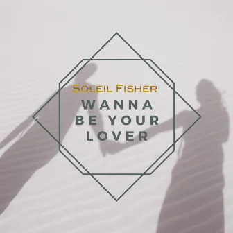 Wanna Be Your Lover by Soleil Fisher